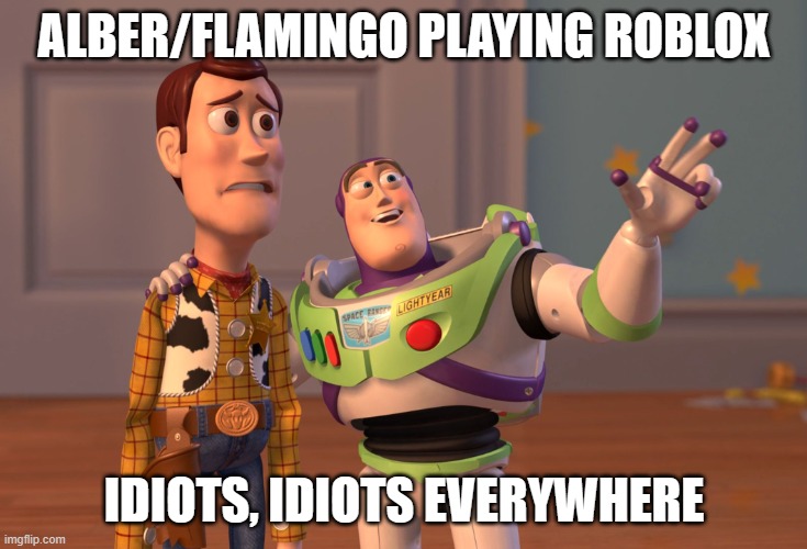 X, X Everywhere Meme | ALBER/FLAMINGO PLAYING ROBLOX; IDIOTS, IDIOTS EVERYWHERE | image tagged in memes,x x everywhere,idiots,roblox,oh wow are you actually reading these tags,flamingo | made w/ Imgflip meme maker