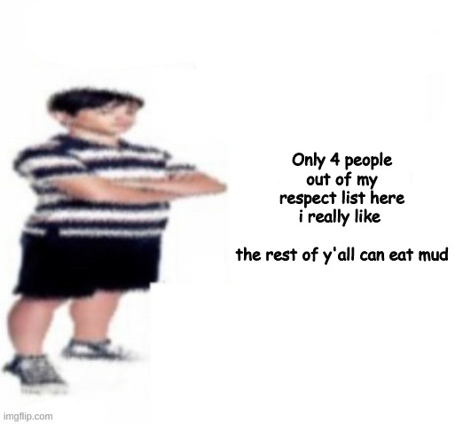 Greg Heffley | Only 4 people out of my respect list here i really like 
 
the rest of y'all can eat mud | image tagged in greg heffley | made w/ Imgflip meme maker
