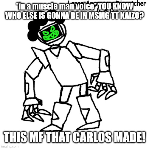 replacing Metal Sonic | *in a muscle man voice* YOU KNOW WHO ELSE IS GONNA BE IN MSMG TT KAIZO? THIS MF THAT CARLOS MADE! | made w/ Imgflip meme maker