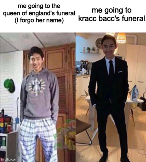 Grandma's Funeral | me going to kracc bacc's funeral; me going to the queen of england's funeral
(I forgo her name) | image tagged in grandma's funeral | made w/ Imgflip meme maker