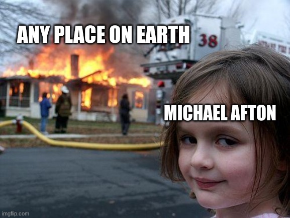 It true | ANY PLACE ON EARTH; MICHAEL AFTON | image tagged in memes,disaster girl | made w/ Imgflip meme maker