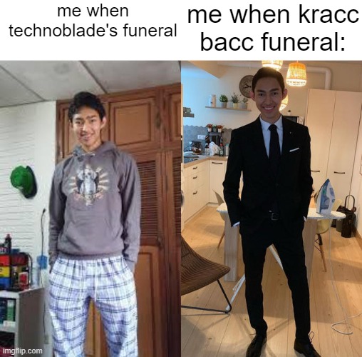 Fernanfloo Dresses Up | me when technoblade's funeral; me when kracc bacc funeral: | image tagged in fernanfloo dresses up | made w/ Imgflip meme maker