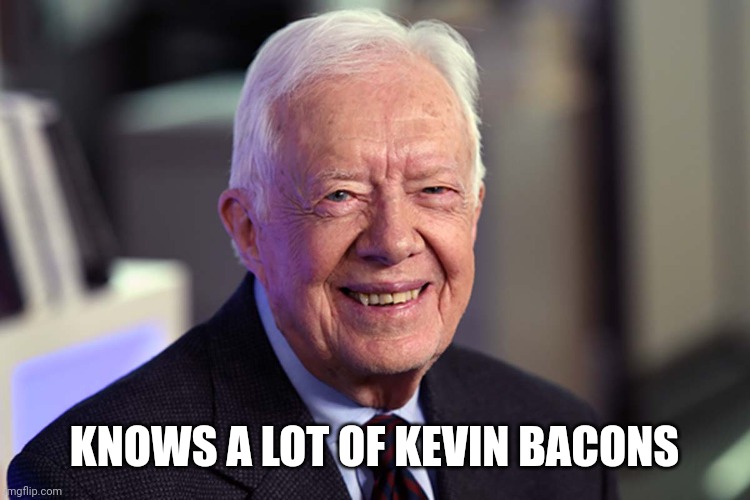 1 away and deep state public administration | KNOWS A LOT OF KEVIN BACONS | image tagged in jimmy carter | made w/ Imgflip meme maker