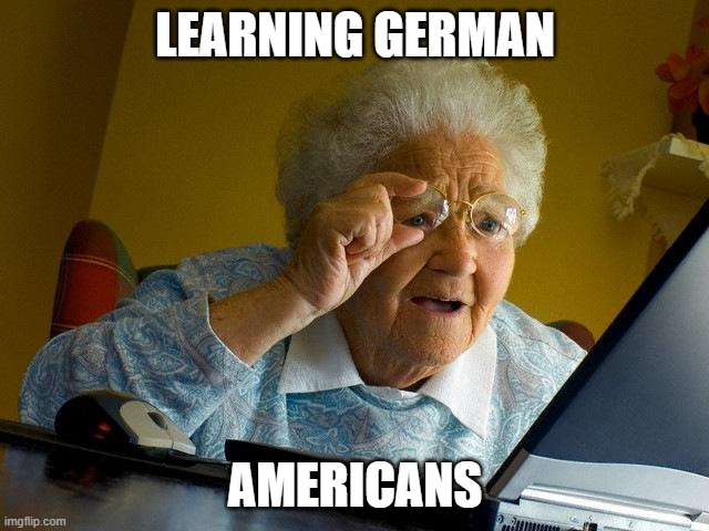 Es ist so schwer, Deutsch zu lernen | LEARNING GERMAN; AMERICANS | image tagged in memes,grandma finds the internet | made w/ Imgflip meme maker