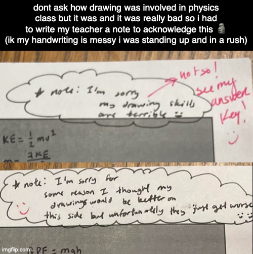 yay? | dont ask how drawing was involved in physics class but it was and it was really bad so i had to write my teacher a note to acknowledge this 🗿 (ik my handwriting is messy i was standing up and in a rush) | made w/ Imgflip meme maker