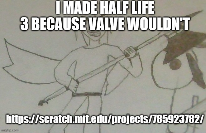jake with a battleaxe | I MADE HALF LIFE 3 BECAUSE VALVE WOULDN'T; https://scratch.mit.edu/projects/785923782/ | image tagged in jake with a battleaxe | made w/ Imgflip meme maker