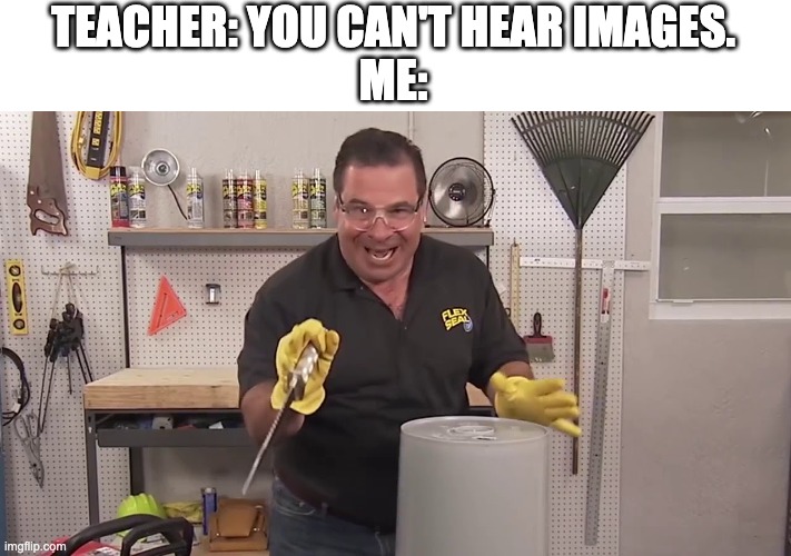 NOW THAT'S A LOT OF DAMAGE!! | TEACHER: YOU CAN'T HEAR IMAGES.
ME: | image tagged in now that's a lot of damage | made w/ Imgflip meme maker