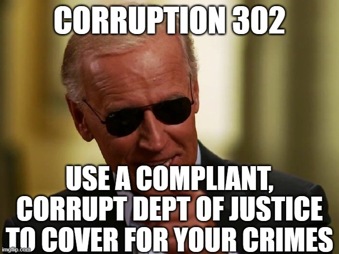 Cool Joe Biden | CORRUPTION 302; USE A COMPLIANT, CORRUPT DEPT OF JUSTICE TO COVER FOR YOUR CRIMES | image tagged in cool joe biden | made w/ Imgflip meme maker