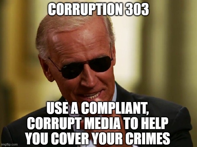 Cool Joe Biden | CORRUPTION 303; USE A COMPLIANT, CORRUPT MEDIA TO HELP YOU COVER YOUR CRIMES | image tagged in cool joe biden | made w/ Imgflip meme maker