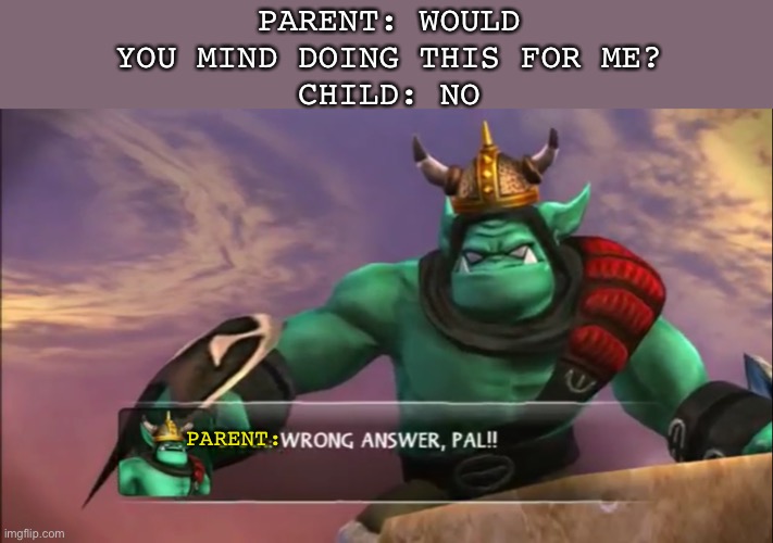You can say No, but you can’t say No. | PARENT: WOULD YOU MIND DOING THIS FOR ME?
CHILD: NO; PARENT: | image tagged in skylanders brock wrong answer pal | made w/ Imgflip meme maker