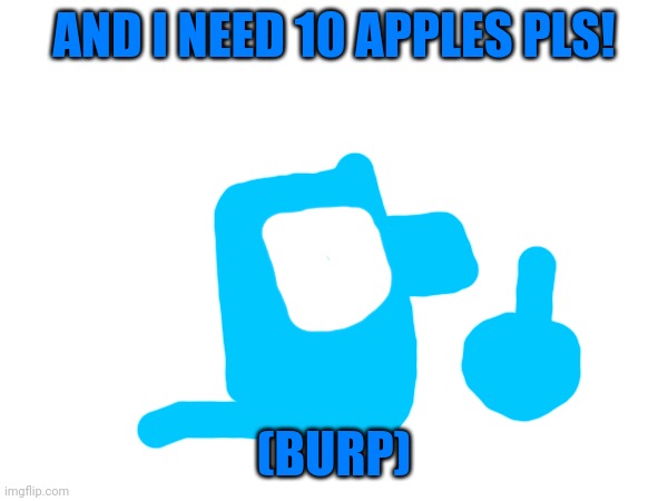 AND I NEED 10 APPLES PLS! (BURP) | made w/ Imgflip meme maker