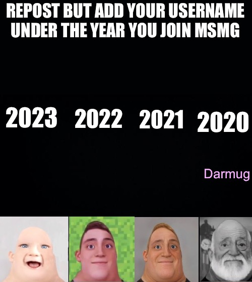 Black background | REPOST BUT ADD YOUR USERNAME UNDER THE YEAR YOU JOIN MSMG; 2023; 2021; 2022; 2020; Darmug | image tagged in darmug | made w/ Imgflip meme maker