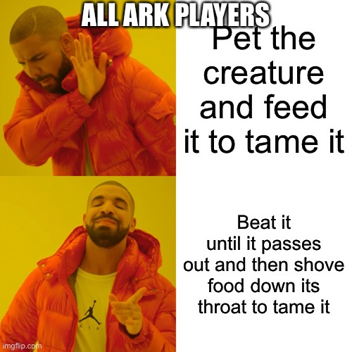 Logic | ALL ARK PLAYERS; Pet the creature and feed it to tame it; Beat it until it passes out and then shove food down its throat to tame it | image tagged in memes,drake hotline bling | made w/ Imgflip meme maker