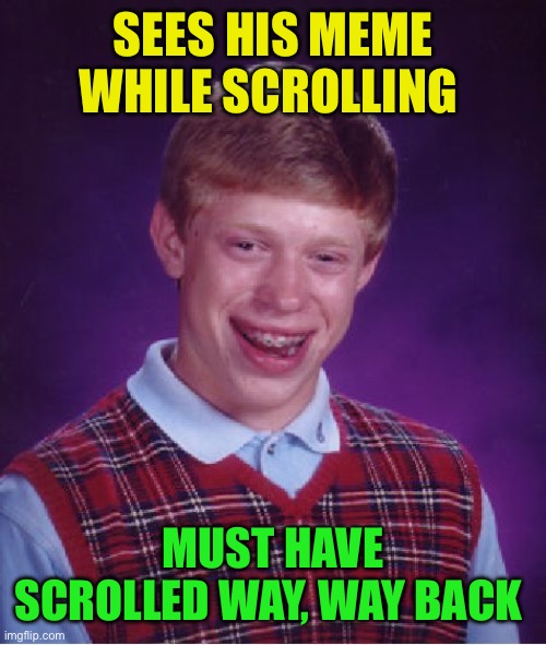 Bad Luck Brian Meme | SEES HIS MEME WHILE SCROLLING MUST HAVE SCROLLED WAY, WAY BACK | image tagged in memes,bad luck brian | made w/ Imgflip meme maker