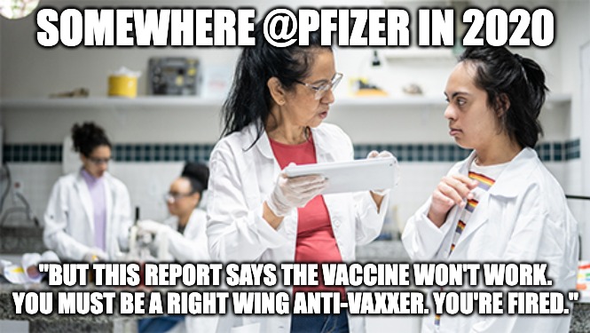 SOMEWHERE @PFIZER IN 2020; "BUT THIS REPORT SAYS THE VACCINE WON'T WORK. YOU MUST BE A RIGHT WING ANTI-VAXXER. YOU'RE FIRED." | made w/ Imgflip meme maker