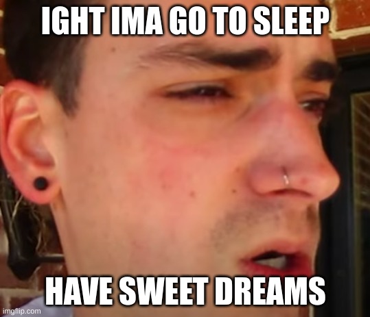 I have seen shit | IGHT IMA GO TO SLEEP; HAVE SWEET DREAMS | image tagged in i have seen shit | made w/ Imgflip meme maker