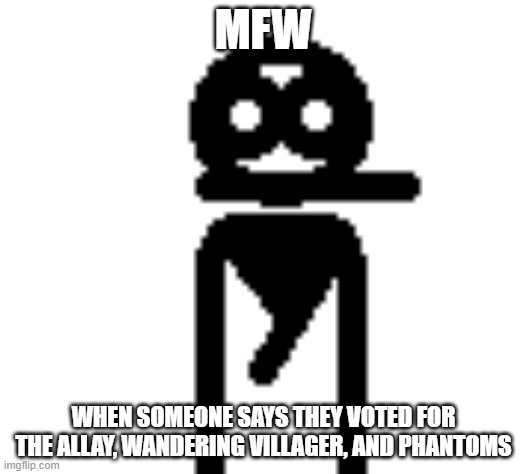 0_0 | MFW; WHEN SOMEONE SAYS THEY VOTED FOR THE ALLAY, WANDERING VILLAGER, AND PHANTOMS | image tagged in dpfp,minecraft,bacon | made w/ Imgflip meme maker