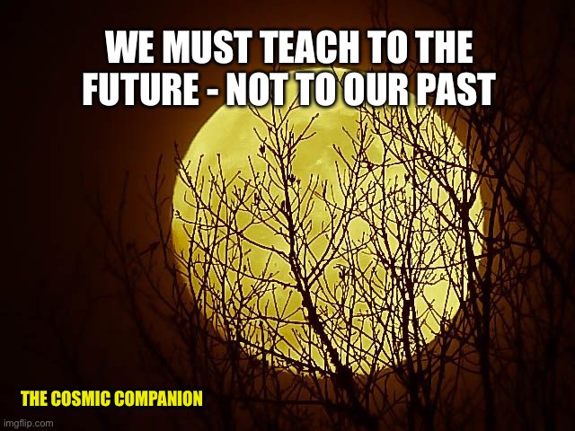 wolf moon | WE MUST TEACH TO THE FUTURE - NOT TO OUR PAST; THE COSMIC COMPANION | image tagged in wolf moon | made w/ Imgflip meme maker