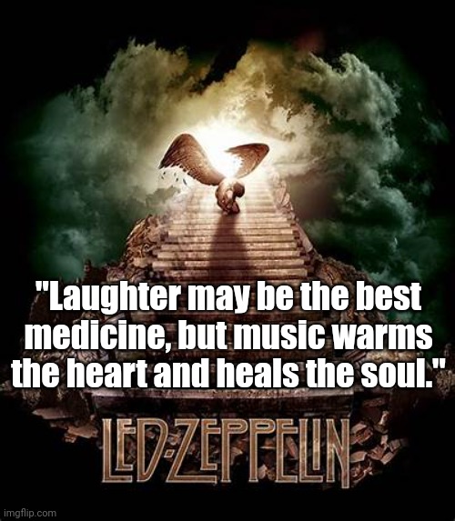 Music: Led Zeppelin | "Laughter may be the best medicine, but music warms the heart and heals the soul." | image tagged in music,soul,healing | made w/ Imgflip meme maker