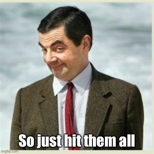 Mr Bean Smirk | So just hit them all | image tagged in mr bean smirk | made w/ Imgflip meme maker