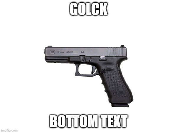 golck | GOLCK; BOTTOM TEXT | image tagged in golck | made w/ Imgflip meme maker