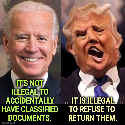 Trump fought for over 18 months to hold onto his thefts. | IT'S NOT ILLEGAL TO ACCIDENTALLY HAVE CLASSIFIED DOCUMENTS. IT IS ILLEGAL TO REFUSE TO 
RETURN THEM. | image tagged in biden smile trump crazy acid,biden,found,trump,stole | made w/ Imgflip meme maker