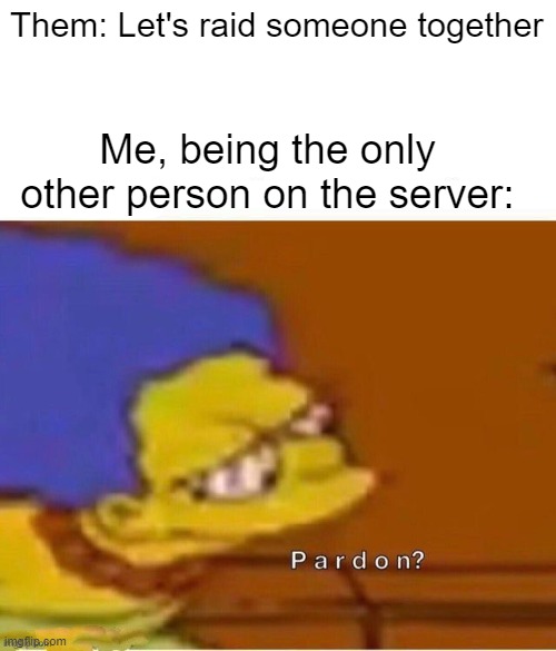 Fr fr | Them: Let's raid someone together; Me, being the only other person on the server: | image tagged in memes,funny | made w/ Imgflip meme maker
