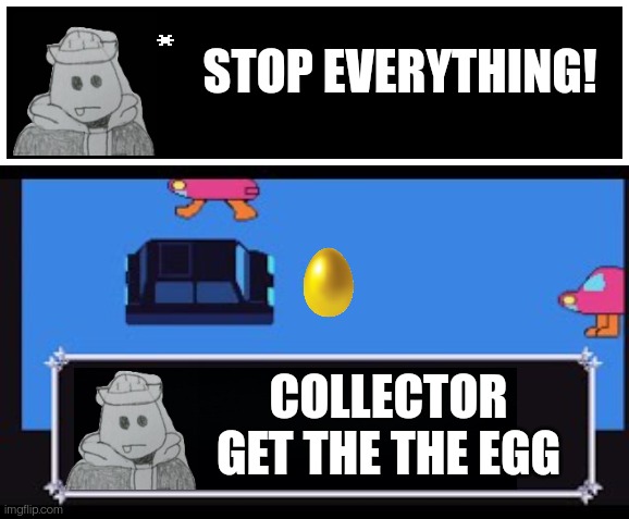 Get the egg collector! THE EGG!!! COLLECTOR GET IT!!! GET THE EGG!!! | STOP EVERYTHING! COLLECTOR GET THE THE EGG | image tagged in undertale text box | made w/ Imgflip meme maker