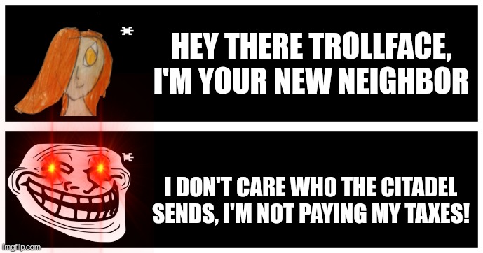 HEY THERE TROLLFACE, I'M YOUR NEW NEIGHBOR; I DON'T CARE WHO THE CITADEL SENDS, I'M NOT PAYING MY TAXES! | image tagged in undertale text box | made w/ Imgflip meme maker