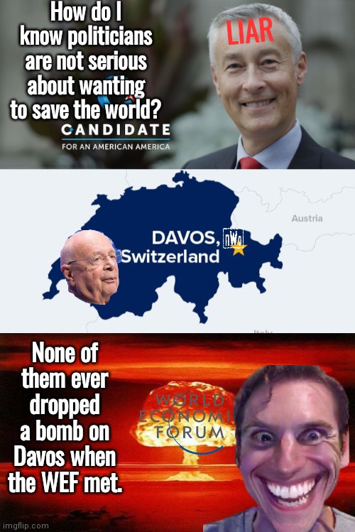Politicians don't want to save the world | How do I know politicians are not serious about wanting to save the world? LIAR; None of them ever dropped a bomb on Davos when the WEF met. | image tagged in generic politician,nwo | made w/ Imgflip meme maker