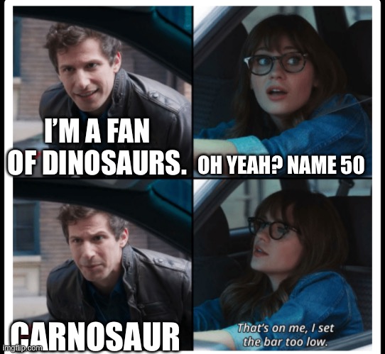 Carnosaur | OH YEAH? NAME 50; I’M A FAN OF DINOSAURS. CARNOSAUR | image tagged in brooklyn 99 set the bar too low,dinosaurs,carnosaur | made w/ Imgflip meme maker