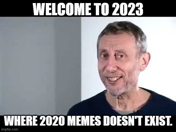 2020 memes were 50 years ago... | WELCOME TO 2023; WHERE 2020 MEMES DOESN'T EXIST. | image tagged in noice | made w/ Imgflip meme maker