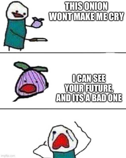 This onion would make you cry | THIS ONION WONT MAKE ME CRY; I CAN SEE YOUR FUTURE, AND ITS A BAD ONE | image tagged in this onion won't make me cry,future | made w/ Imgflip meme maker