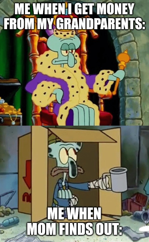 King Squidward Poor Squidward | ME WHEN I GET MONEY FROM MY GRANDPARENTS:; ME WHEN MOM FINDS OUT: | image tagged in king squidward poor squidward,grandparents,money,idk | made w/ Imgflip meme maker