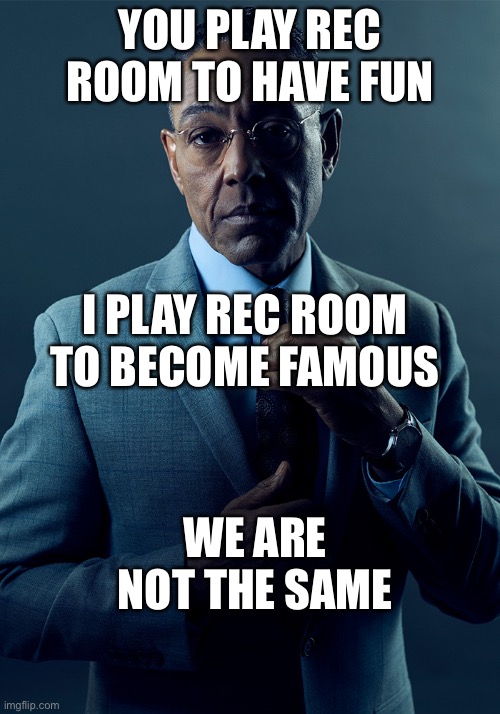 [Too lazy to name] | YOU PLAY REC ROOM TO HAVE FUN; I PLAY REC ROOM TO BECOME FAMOUS; WE ARE NOT THE SAME | image tagged in we are not the same | made w/ Imgflip meme maker