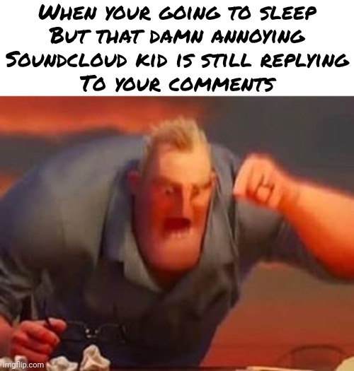 Mr incredible mad | When your going to sleep
But that damn annoying
Soundcloud kid is still replying
To your comments | image tagged in mr incredible mad | made w/ Imgflip meme maker