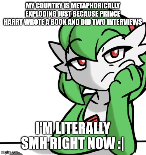 Like, the only people that care are the royals smh (also happy 7707 msmg) | MY COUNTRY IS METAPHORICALLY EXPLODING JUST BECAUSE PRINCE HARRY WROTE A BOOK AND DID TWO INTERVIEWS; I'M LITERALLY SMH RIGHT NOW :| | image tagged in bored asf | made w/ Imgflip meme maker