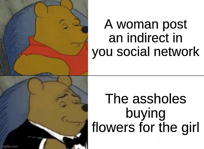 flowers | A woman post an indirect in you social network; The assholes buying flowers for the girl | image tagged in memes,tuxedo winnie the pooh | made w/ Imgflip meme maker
