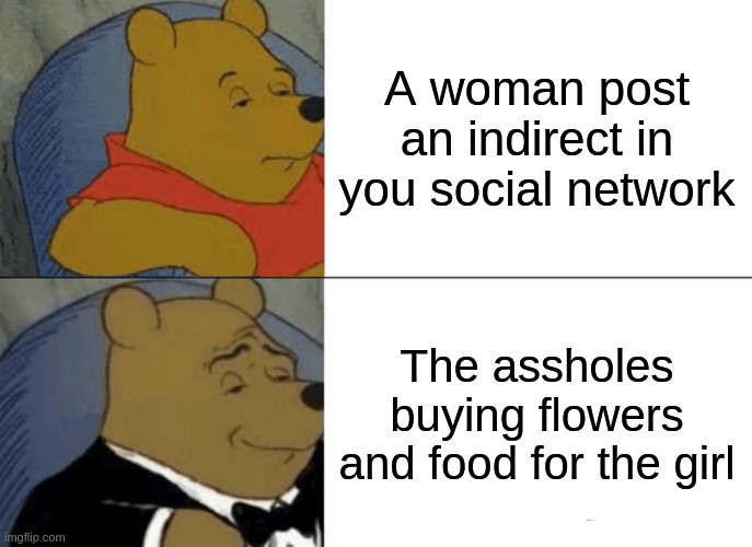 food | A woman post an indirect in you social network; The assholes buying flowers and food for the girl | image tagged in memes,tuxedo winnie the pooh | made w/ Imgflip meme maker