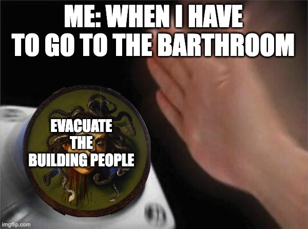 Bathroom | ME: WHEN I HAVE TO GO TO THE BARTHROOM; EVACUATE THE BUILDING PEOPLE | image tagged in memes,blank nut button | made w/ Imgflip meme maker