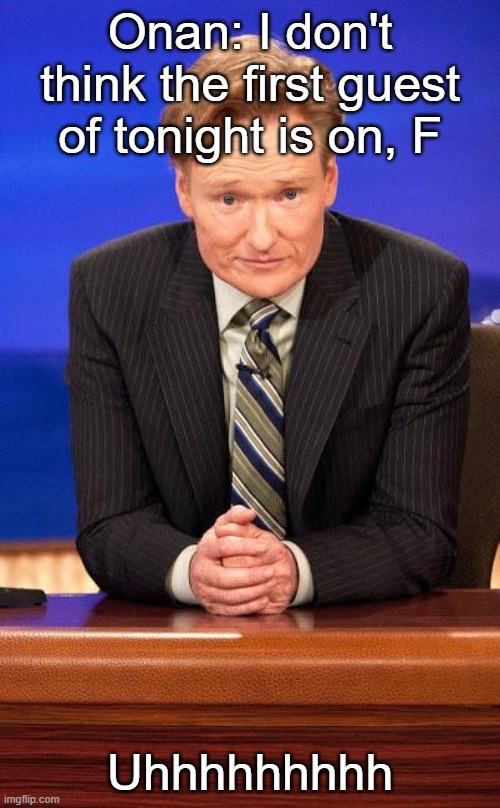 Conan o'brian | Onan: I don't think the first guest of tonight is on, F; Uhhhhhhhhh | image tagged in conan o'brian | made w/ Imgflip meme maker