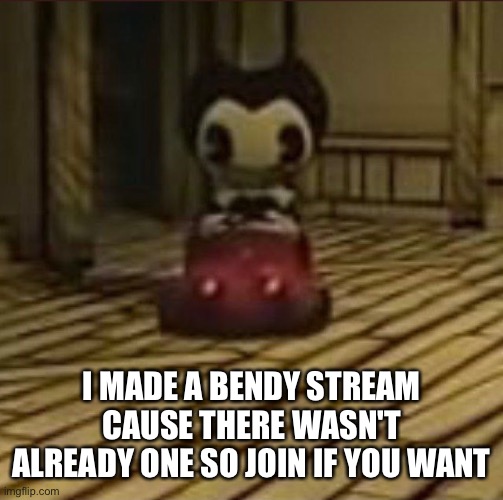 https://imgflip.com/m/Bendy-memes | I MADE A BENDY STREAM CAUSE THERE WASN'T ALREADY ONE SO JOIN IF YOU WANT | image tagged in bendy and the ink machine,bendy,bendy and the dark revival,memes | made w/ Imgflip meme maker