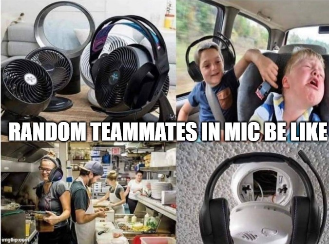 How Relatable | RANDOM TEAMMATES IN MIC BE LIKE | image tagged in memes | made w/ Imgflip meme maker