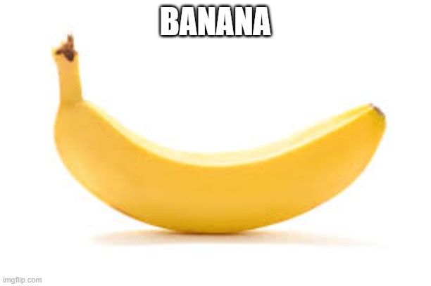 BANANA | image tagged in banana,funny,dumb,hehe boi | made w/ Imgflip meme maker