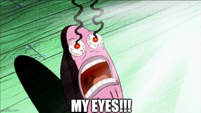 Spongebob My Eyes | MY EYES!!! | image tagged in spongebob my eyes | made w/ Imgflip meme maker