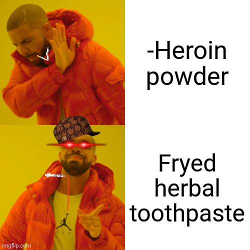 -Decayed smile. |  -Heroin powder; Fryed herbal toothpaste | image tagged in memes,drake hotline bling,dope,drugs are bad,police chasing guy,police brutality | made w/ Imgflip meme maker