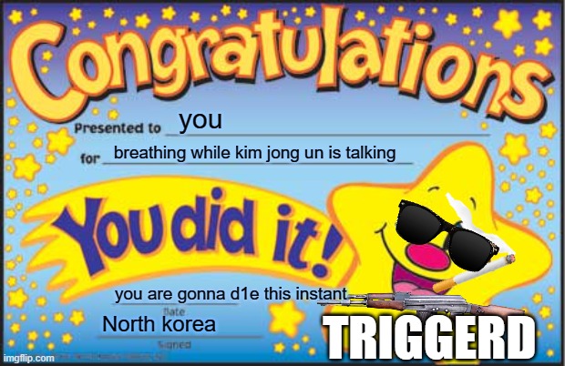 north korea be like | you; breathing while kim jong un is talking; you are gonna d1e this instant; TRIGGERD; North korea | image tagged in memes,happy star congratulations,north korea,kim jong un,god sniper,you are dead | made w/ Imgflip meme maker