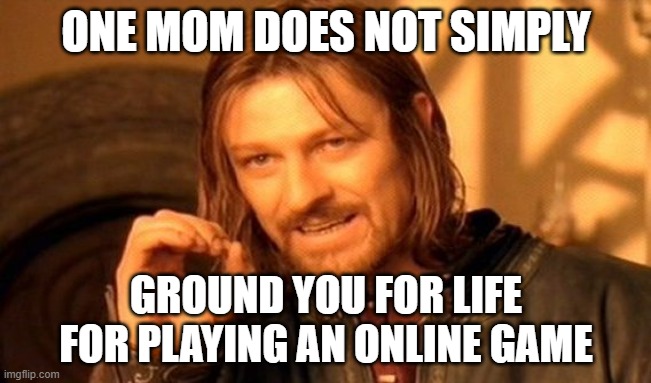 One Does Not Simply | ONE MOM DOES NOT SIMPLY; GROUND YOU FOR LIFE FOR PLAYING AN ONLINE GAME | image tagged in memes,one does not simply | made w/ Imgflip meme maker