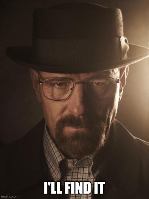 Walter White | I'LL FIND IT | image tagged in walter white | made w/ Imgflip meme maker