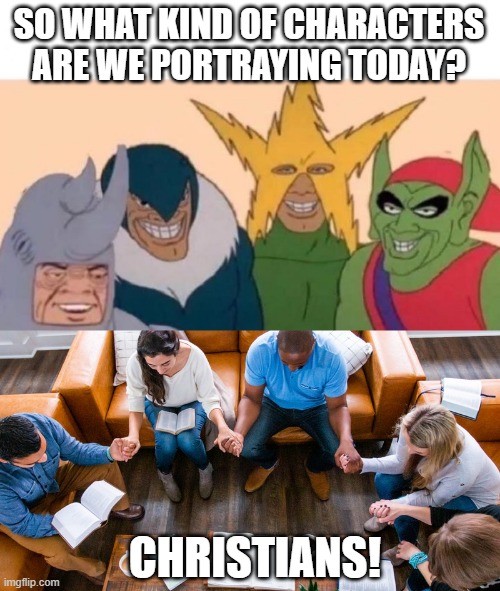 SO WHAT KIND OF CHARACTERS ARE WE PORTRAYING TODAY? CHRISTIANS! | image tagged in me and the boys | made w/ Imgflip meme maker